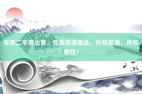 张掖二手房出售，优质房源推选，价钱实惠，拎包即住！
