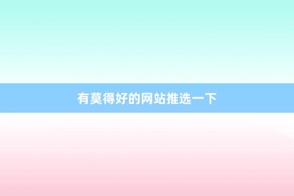 有莫得好的网站推选一下