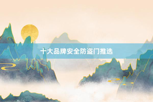 十大品牌安全防盗门推选