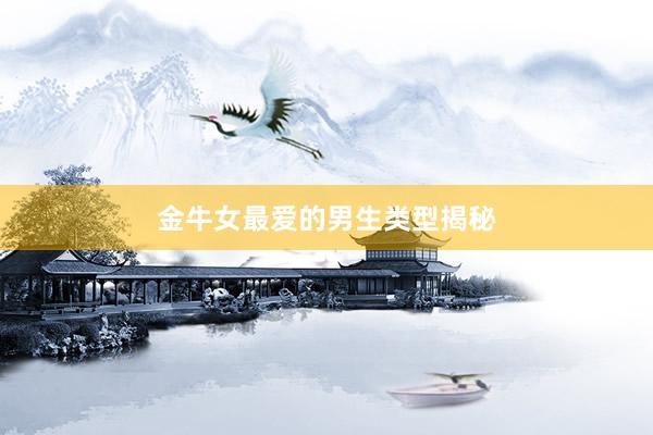金牛女最爱的男生类型揭秘