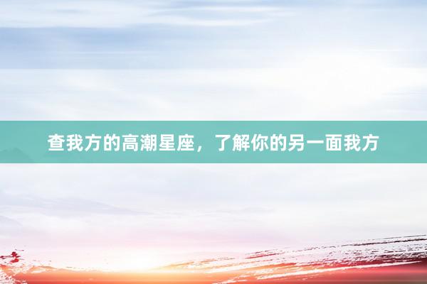 查我方的高潮星座，了解你的另一面我方