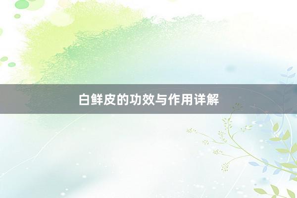 白鲜皮的功效与作用详解
