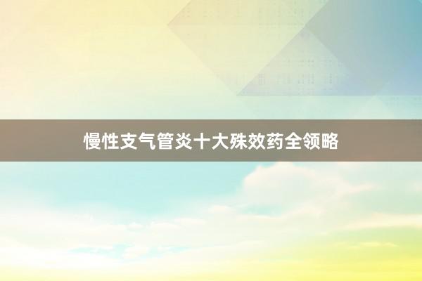 慢性支气管炎十大殊效药全领略
