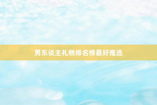 男东谈主礼物排名榜最好推选