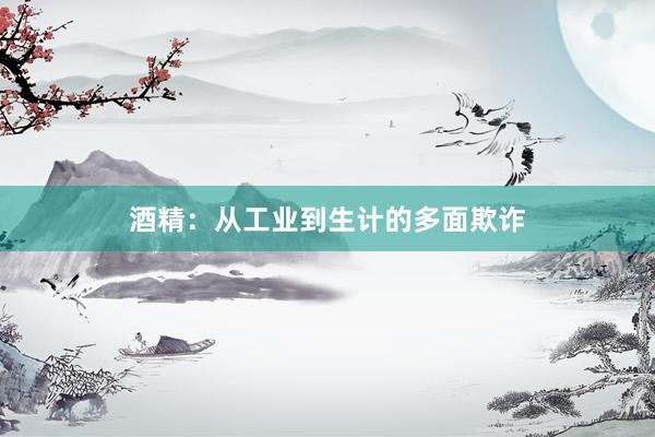 酒精：从工业到生计的多面欺诈