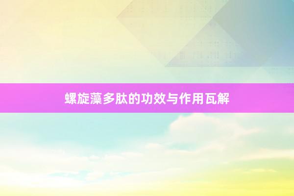 螺旋藻多肽的功效与作用瓦解